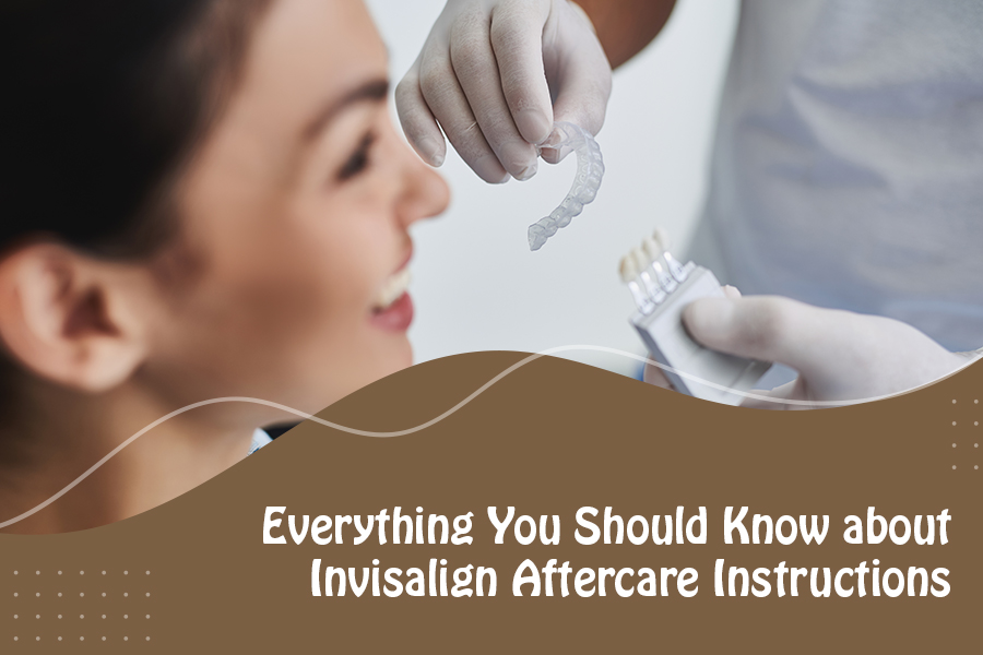 Everything You Should Know about Invisalign Aftercare Instructions